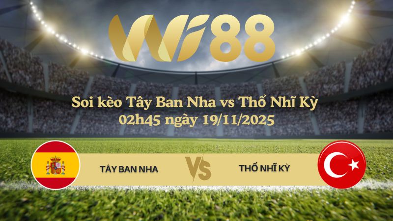 Soi kèo Tây Ban Nha vs Thổ Nhĩ Kỳ 02h45 ngày 19/11/2025