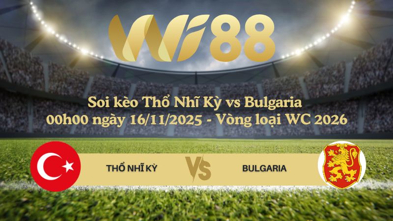 Soi kèo Thổ Nhĩ Kỳ vs Bulgaria 00h00 ngày 16/11/2025